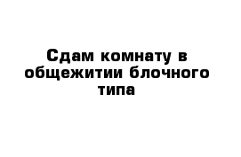 Сдам комнату в общежитии блочного типа